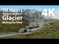 4K UHD 10 hours - Glacier Melting with Ice River audio - relaxing, meditation, nature