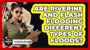 Are Riverine And Flash Flooding Different Types Of Floods? - The Frontline Guardians