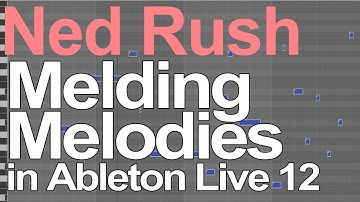 Ableton Live 12 Tutorial - Melding Melodies = Ned Rush