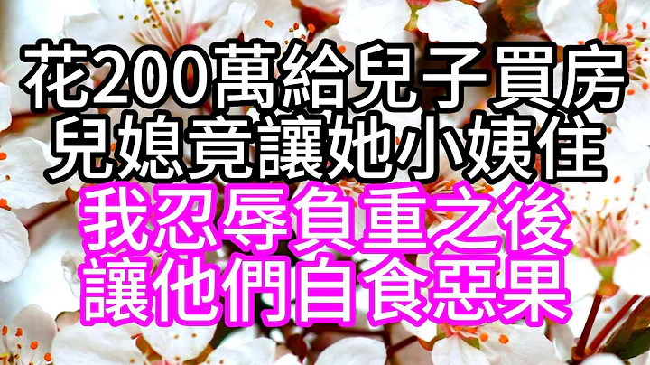 花200萬給兒子買房，兒媳竟讓她小姨住，我忍辱負重之後，讓他們自食惡果#幸福人生#中老年頻道 - 天天要聞