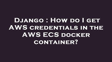 Django : How do I get AWS credentials in the AWS ECS docker container?
