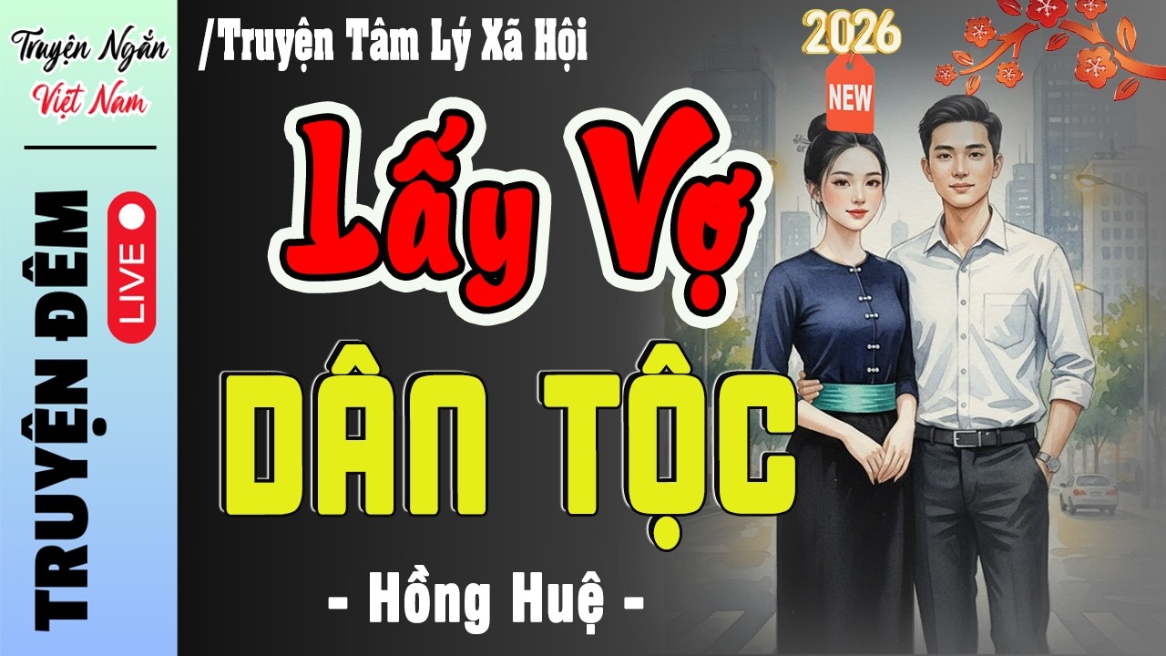 Đọc truyện đêm khuya đặc sắc 2026 : LẤY VỢ DÂN TỘC -Truyện thực tế Việt Nam  dễ ngủ