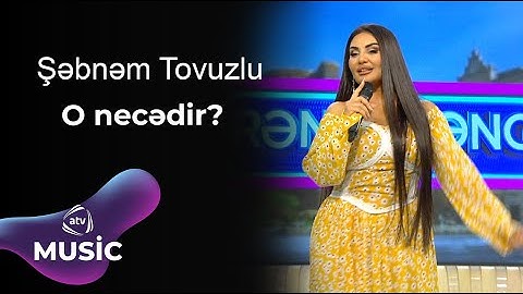 Şəbnəm Tovuzlu - O necədir?
