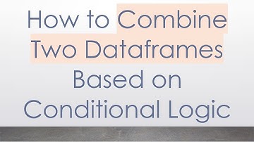 How to Combine Two Dataframes Based on Conditional Logic
