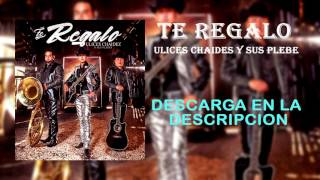 Te Regalo - Ulices Chaidez Y Sus Plebes @UlicesChaidezYSusPlebes @OniXxMusic