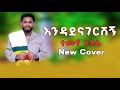 ተመቸ ንጉስ እንዳደናገርሽኝ Temeche Nigusi Endadenagershg New Ethiopian Cover Music
