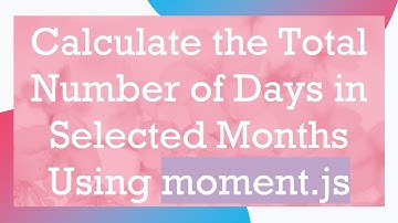 Calculate the Total Number of Days in Selected Months Using moment.js