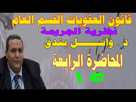 قانون العقوبات القسم العام نظرية الجريمة دكتور وائل بندق المحاضرة الرابعة الجزء الأول