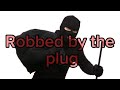 We got robbed by the plug