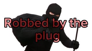 We got robbed by the plug