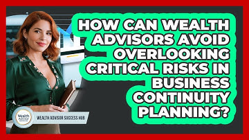 How Can Wealth Advisors Avoid Overlooking Critical Risks In Business Continuity Planning?