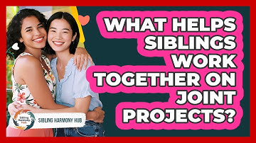 What Helps Siblings Work Together On Joint Projects? - Sibling Harmony Hub