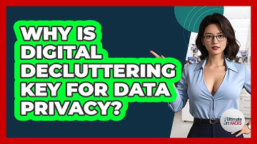 Why Is Digital Decluttering Key For Data Privacy? - Ultimate Life Hacks