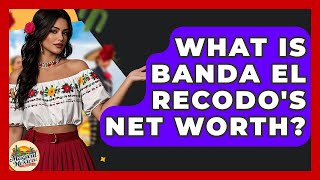 What Is Banda El Recodo's Net Worth? - Magical Mexico Moments