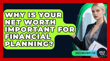 Why Is Your Net Worth Important For Financial Planning? - Adults Investment Plan