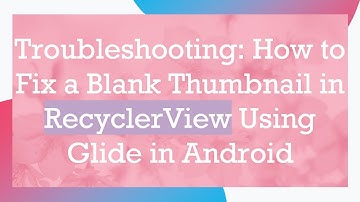 Troubleshooting: How to Fix a Blank Thumbnail in RecyclerView Using Glide in Android