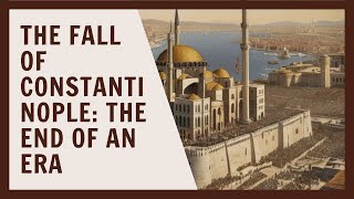 The Fall of Constantinople: The End of an Era