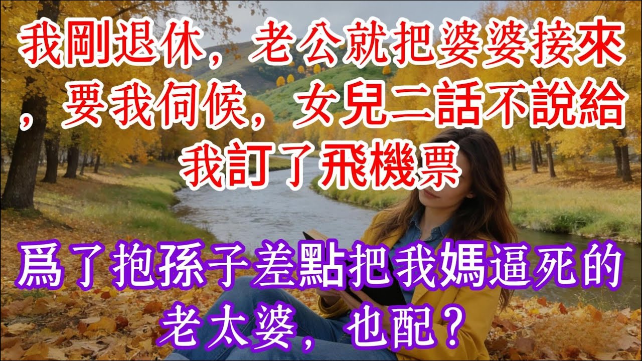 【完结】我剛退休，老公就把婆婆接來，要我伺候，女兒二話不說給我訂了飛機票：爲了抱孫子差點把我媽逼死的老太婆，也配？