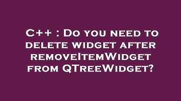 C++ : Do you need to delete widget after removeItemWidget from QTreeWidget?