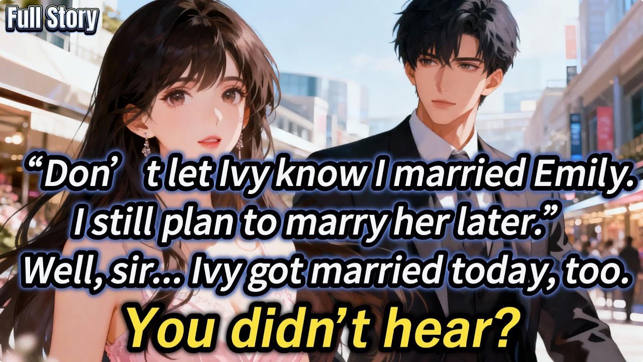 “Don’t let Ivy know I married Emily.I still plan to marry her later.”Well, sir…Ivy got married today