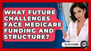 What Future Challenges Face Medicare Funding And Structure? - The Gen X Rewind