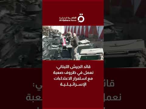 قائد الجيش اللبناني نعمل في ظروف صعبة مع استمرار الاعتداءات الإسرائيلية