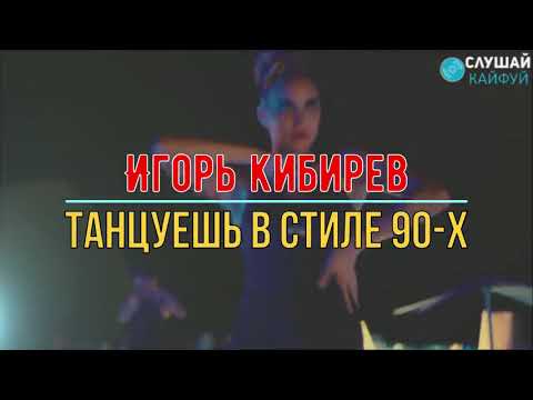 Танцуешь В Стиле 90-Х ; Igor Kibirev - Tantsuesh V Stile 90-Kh