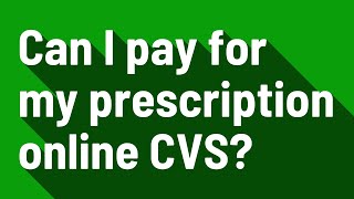 Can I Pay For My Prescription Online Cvs?