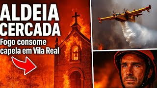 Vila Real em Chamas: Capela Destruída e Fogo Avança para Mondim de Bastos