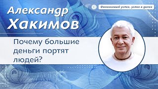 Почему большие деньги портят людей? - Александр Хакимов.