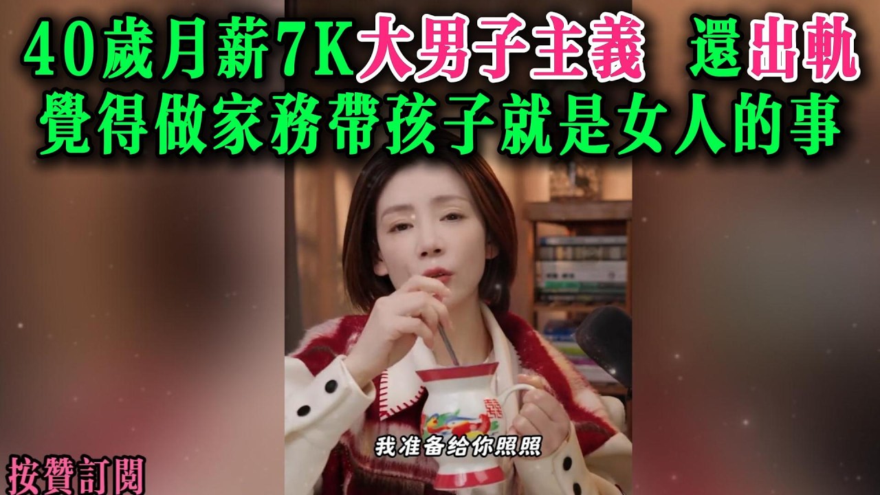 40岁月薪7K大男子主义，还出轨。觉得做家务带孩子就是女人的事
