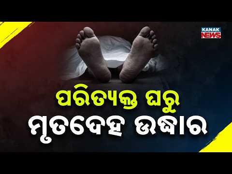 ପରିତ୍ୟକ୍ତ ଘରୁ ମୃତଦେହ ଉଦ୍ଧାର | Missing Man Found Dead in Kataka