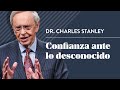 Confianza ante lo desconocido  dr charles stanley