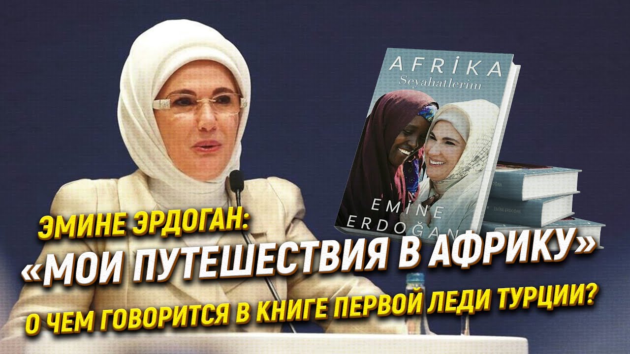 «Мои путешествия в Африку» Эмине Эрдоган: о чем говорится в книге первой леди Турции?