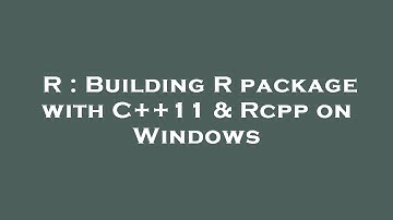 R : Building R package with C++11 & Rcpp on Windows
