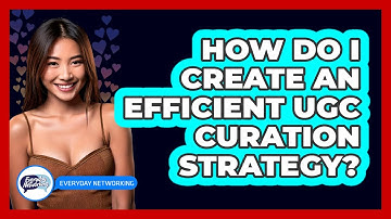 How Do I Create An Efficient UGC Curation Strategy? - Everyday-Networking