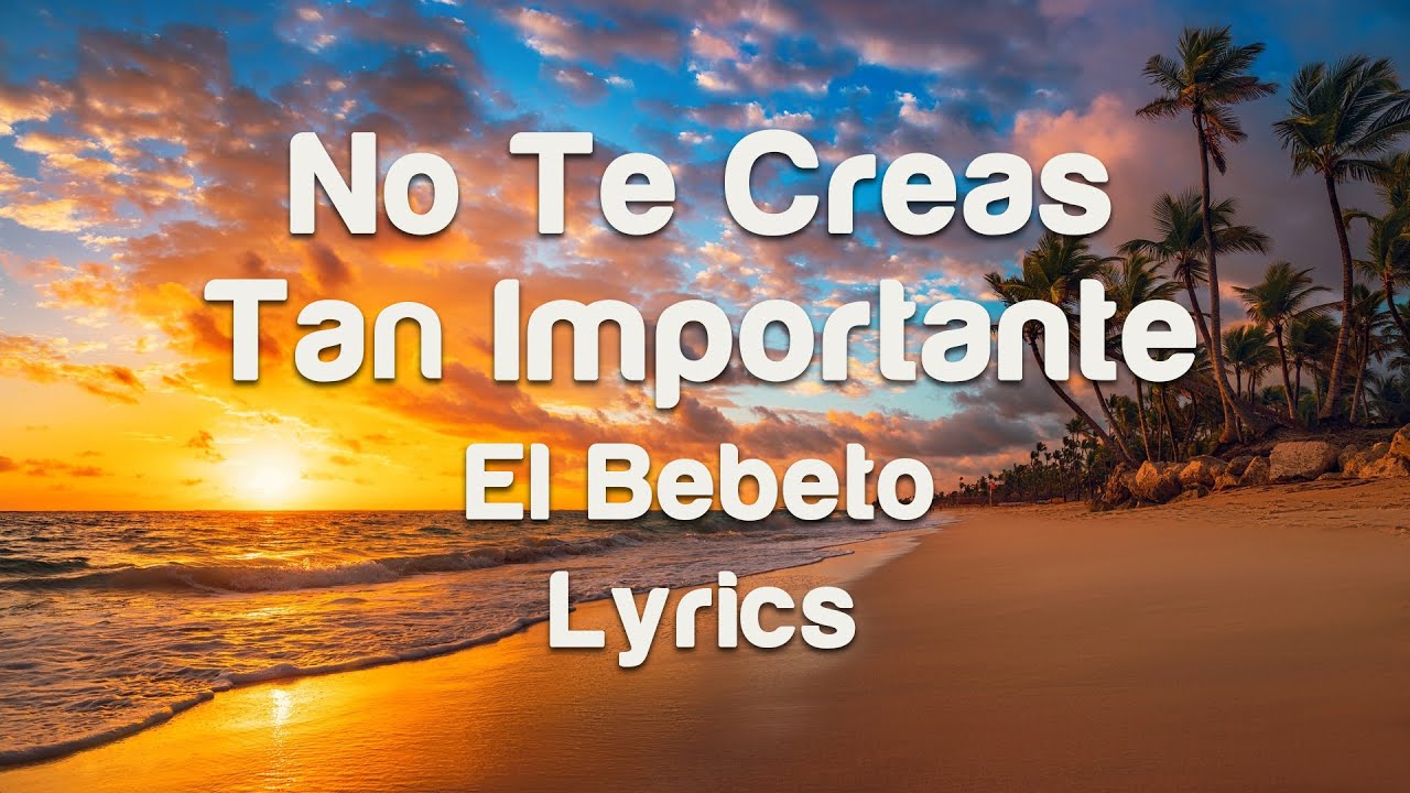 El Bebeto - No Te Creas Tan Importante - Lyrics - YouTube