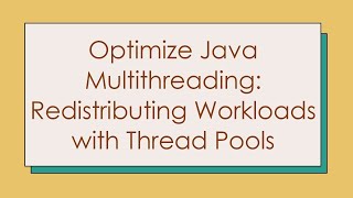Optimize Java Multithreading: Redistributing Workloads with Thread Pools