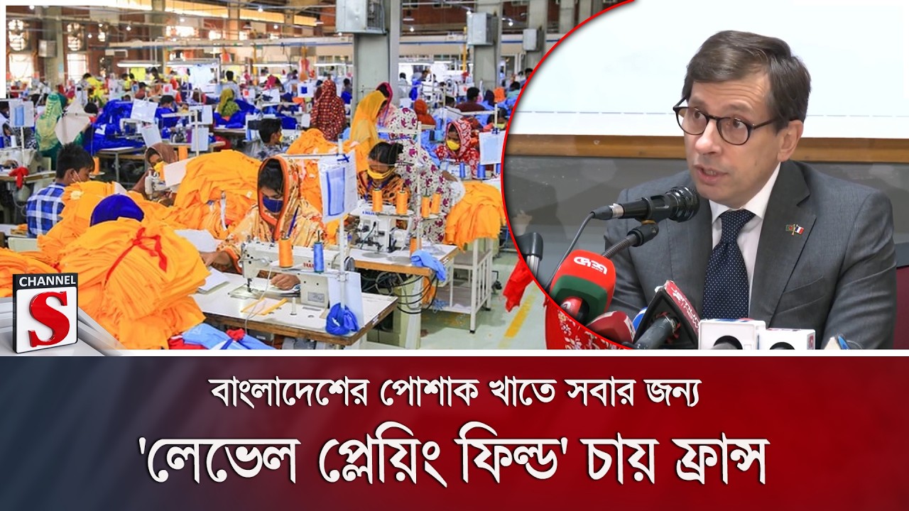 বাংলাদেশের পোশাক খাতে সবার জন্য 'লেভেল প্লেয়িং ফিল্ড' চায় ফ্রান্স | Channel S News
