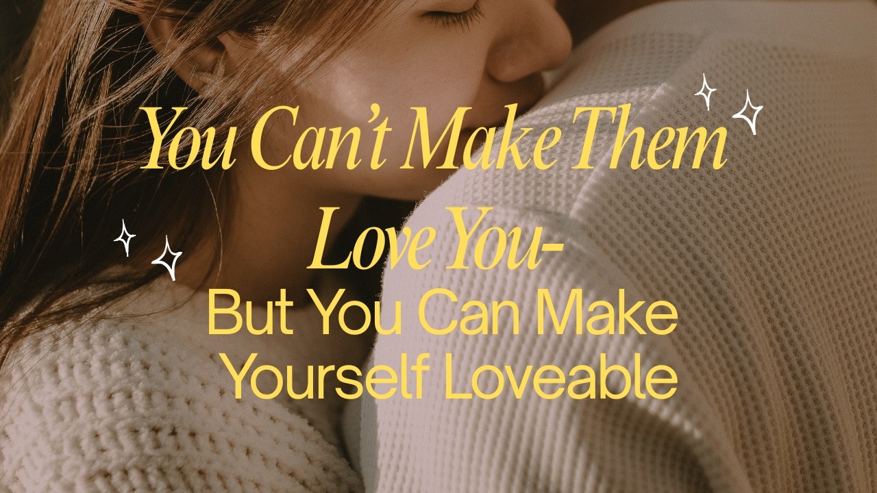 You Can't Make Them Love You-But You Can make Yourself Loveable.