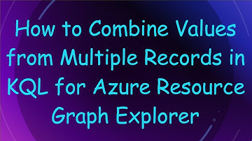 How to Combine Values from Multiple Records in KQL for Azure Resource Graph Explorer