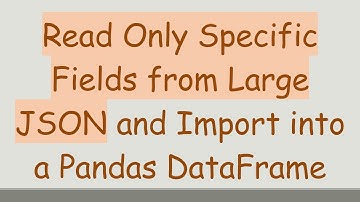 Read Only Specific Fields from Large JSON and Import into a Pandas DataFrame