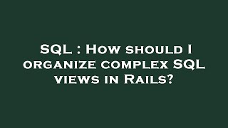SQL : How should I organize complex SQL views in Rails?