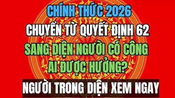 CHÍNH THỨC 2026: Chuyển Từ Quyết Định 62 Sang Diện Người Có Công – Ai Được Hưởng?