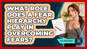 What Role Does A Fear Hierarchy Play In Overcoming Fears?