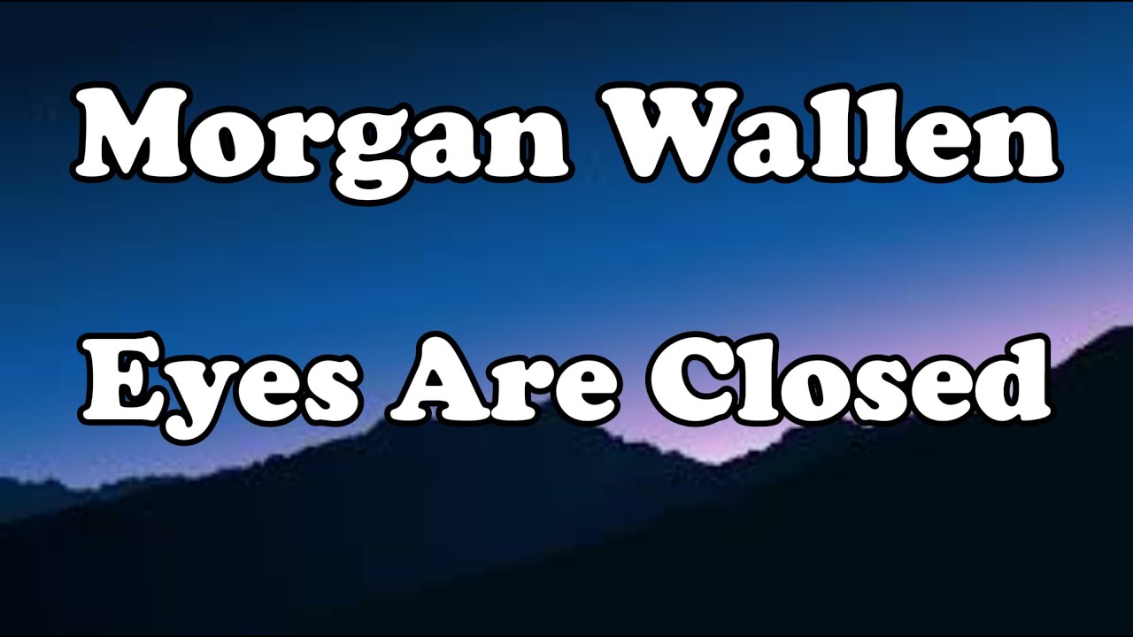 Morgan Wallen - Eyes Are Closed OFFICIAL MUSIC Lyrics Morgan Wallen - Eyes Are Closed OFFICIAL MUSIC Lyrics