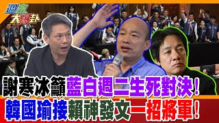 謝寒冰籲藍白週二生死對決!韓國瑜接賴神發文一招將軍!【#週末大爆卦】 精華版1 20240518@@HotNewsTalk