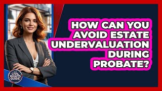 How Can You Avoid Estate Undervaluation During Probate? - Your Civil Rights Guide