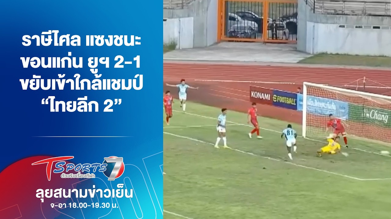 ราษีไศล แซงชนะ ขอนแก่น ยูฯ 2-1 ขยับเข้าใกล้แชมป์ “ไทยลีก 2” | ลุยสนามข่าวเย็น | 8มี.ค.69 |T Sports 7