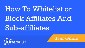 OffersHub - How To Whitelist Or Block Affiliates And Sub-Affiliates